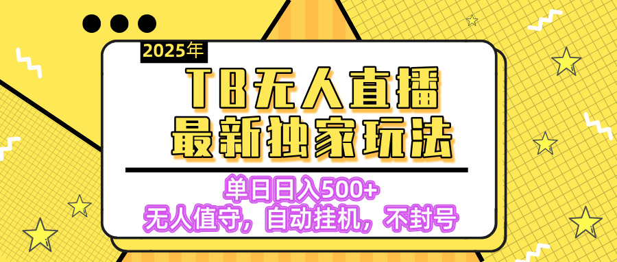 【独家】2025年TB无人直播最新玩法,单日日入500+,无人值守,自动挂机,不封号独家玩法青柠创客-网创项目资源站-副业项目-创业项目-搞钱项目青柠创客