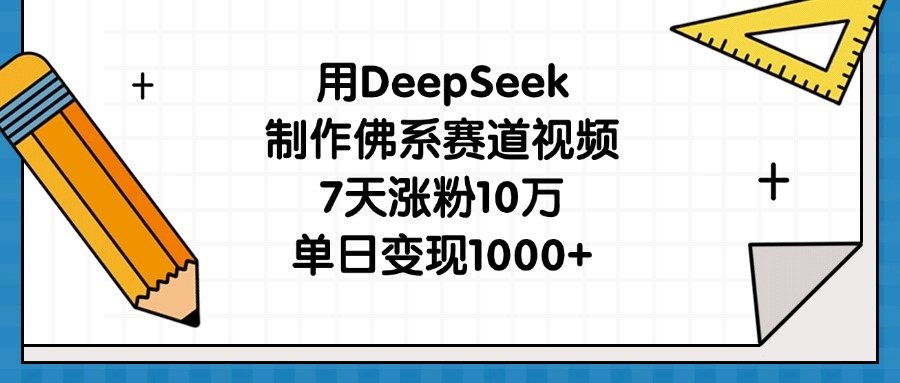 用DeepSeek制作佛系赛道视频，7天涨粉10万，单日变现1000+青柠创客-网创项目资源站-副业项目-创业项目-搞钱项目青柠创客