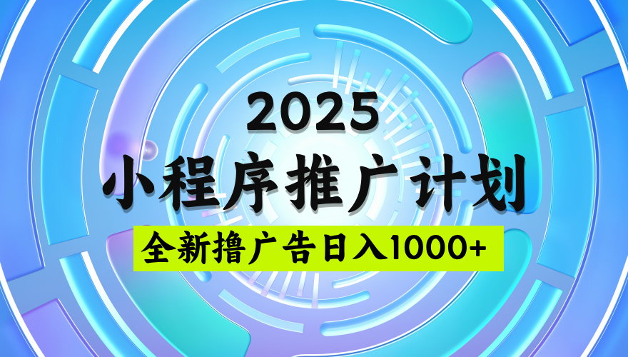 2025微信小程序推广计划，撸广告玩法，日均5张，稳定简单【揭秘】青柠创客-网创项目资源站-副业项目-创业项目-搞钱项目青柠创客