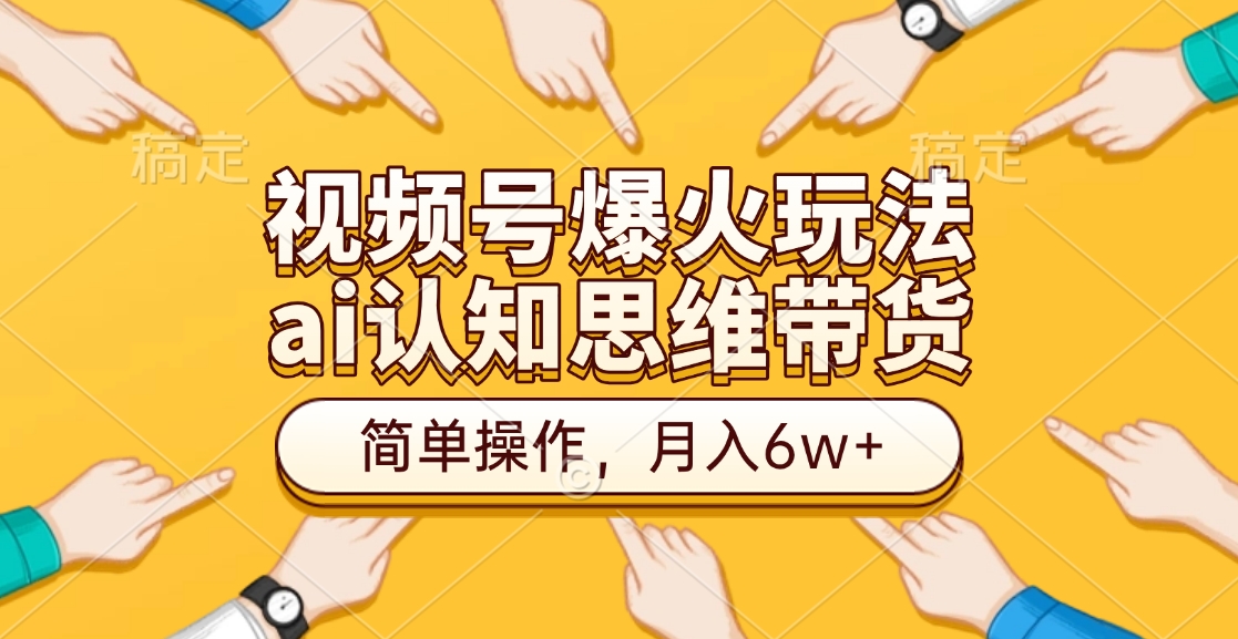 视频号爆火玩法，ai认知思维带货、简单操作，月入6w+青柠创客-网创项目资源站-副业项目-创业项目-搞钱项目青柠创客