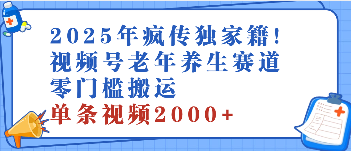 2025年最新视频号老年养生赛道，零门槛搬运，日进斗金 2000+青柠创客-网创项目资源站-副业项目-创业项目-搞钱项目青柠创客