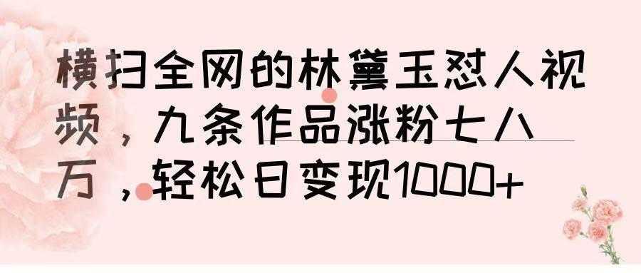 横扫全网的林黛玉怼人视频，九条作品涨粉七八万，轻松日变现 1000➕青柠创客-网创项目资源站-副业项目-创业项目-搞钱项目青柠创客