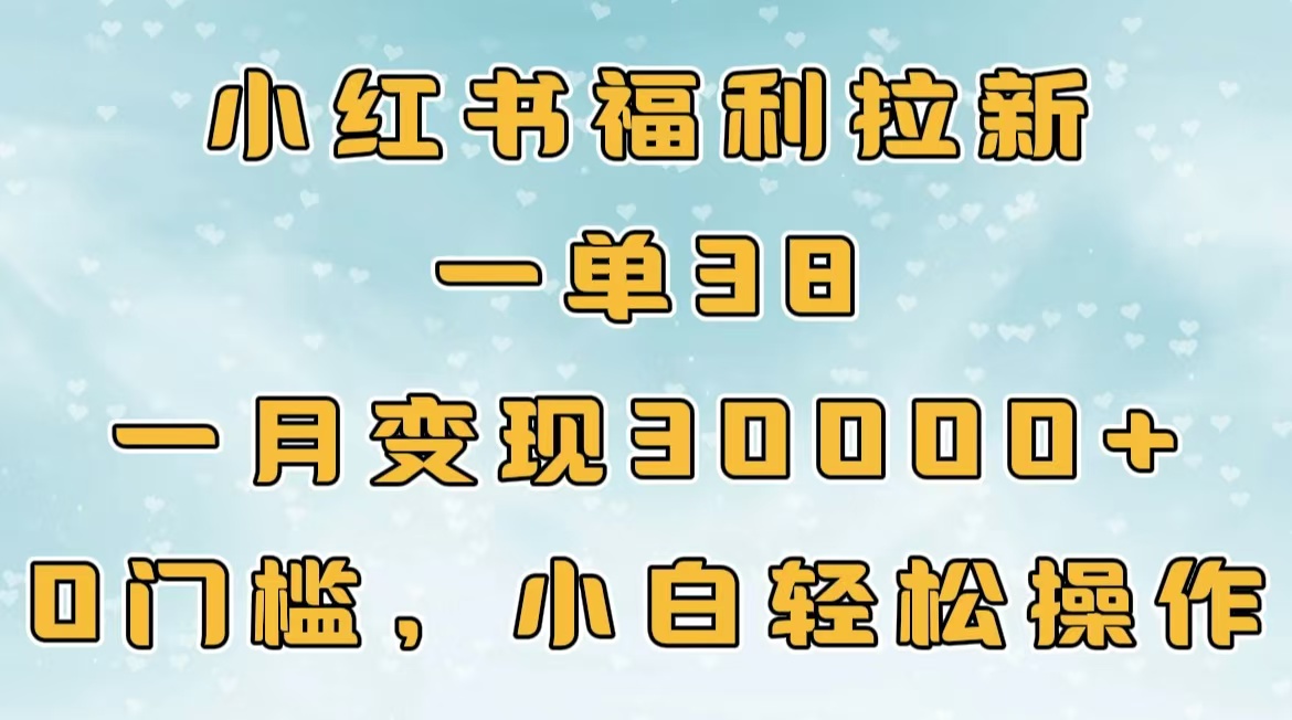 小红书福利拉新，一单38，一月30000＋轻轻松松，0门槛小白轻松操作青柠创客-网创项目资源站-副业项目-创业项目-搞钱项目青柠创客
