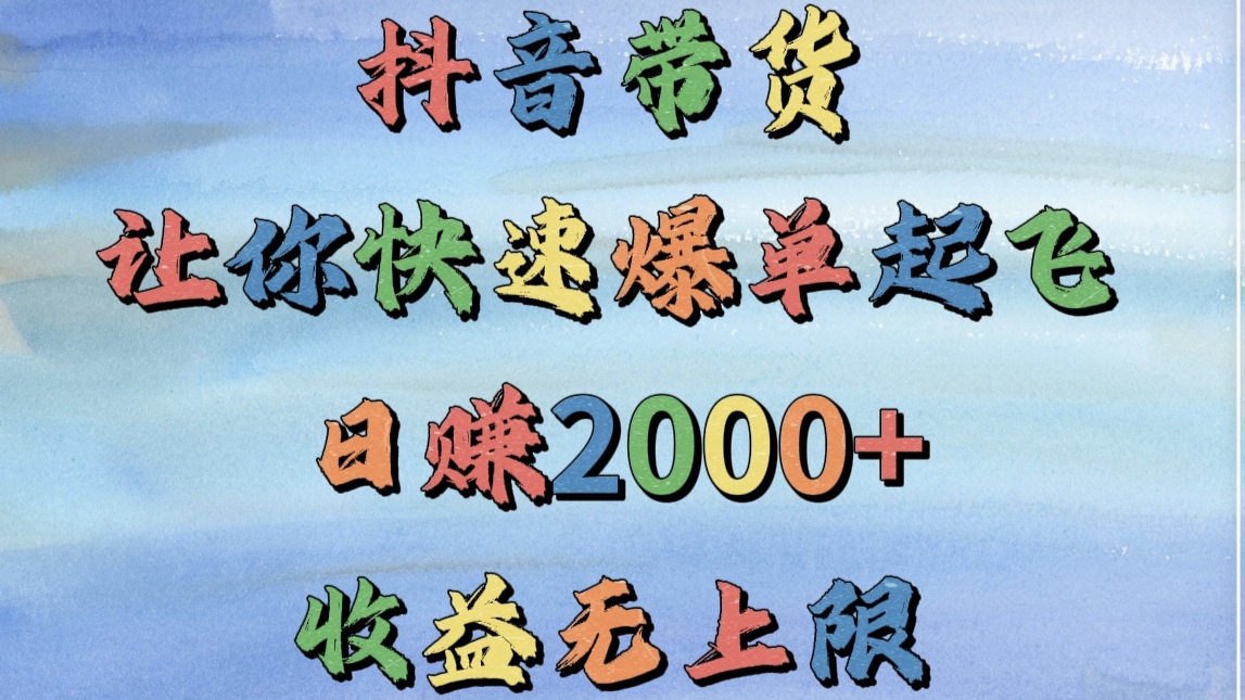 抖音带货，让你快速爆单起飞，日赚2000+，收益无上限青柠创客-网创项目资源站-副业项目-创业项目-搞钱项目青柠创客