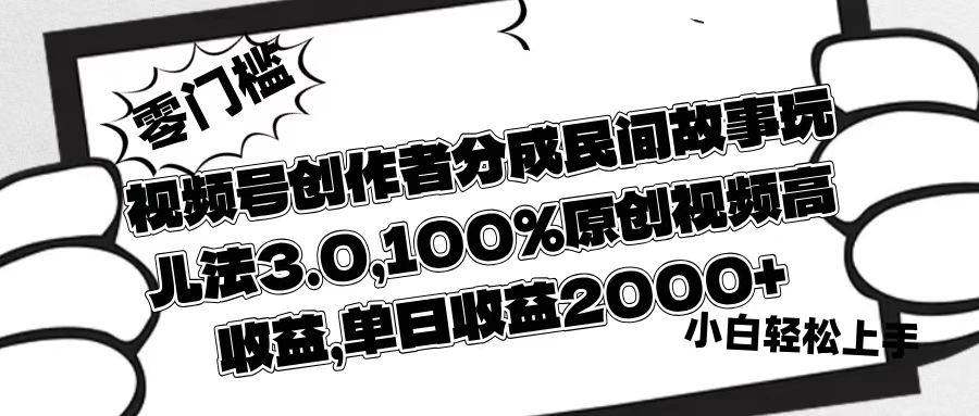 视频号创作者分成民间故事玩儿法3.0，100%原创视频高收益，单日收益2000+青柠创客-网创项目资源站-副业项目-创业项目-搞钱项目青柠创客
