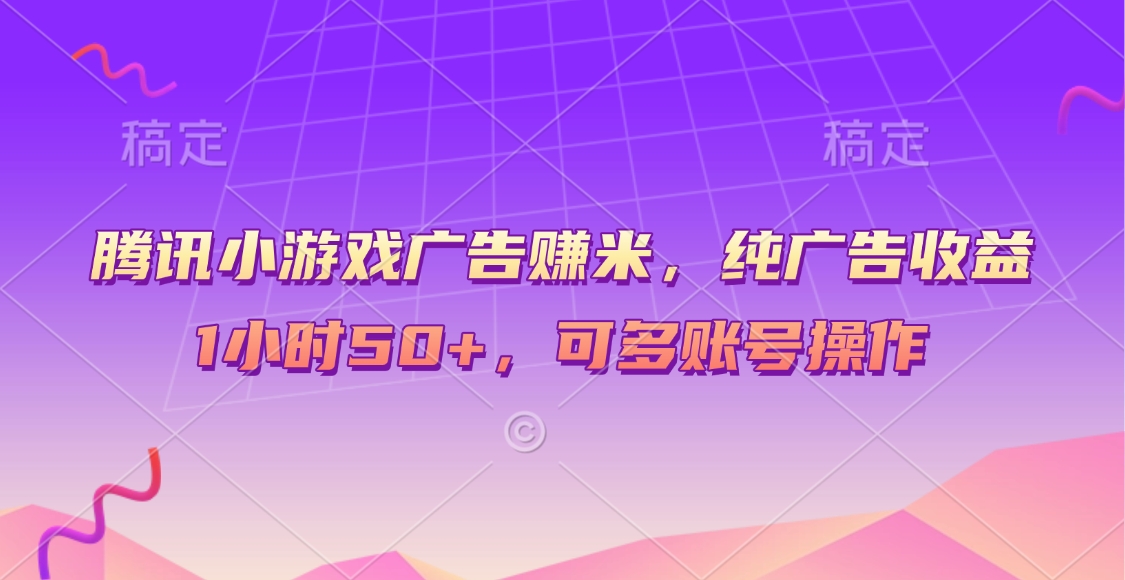 腾讯小游戏广告赚米，纯广告收益，1小时50+，可多账号操作青柠创客-网创项目资源站-副业项目-创业项目-搞钱项目青柠创客