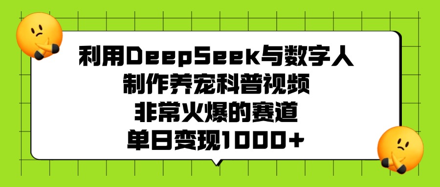 利用DeepSeek与数字人制作养宠科普视频，非常火爆的赛道，单日变现1000+青柠创客-网创项目资源站-副业项目-创业项目-搞钱项目青柠创客