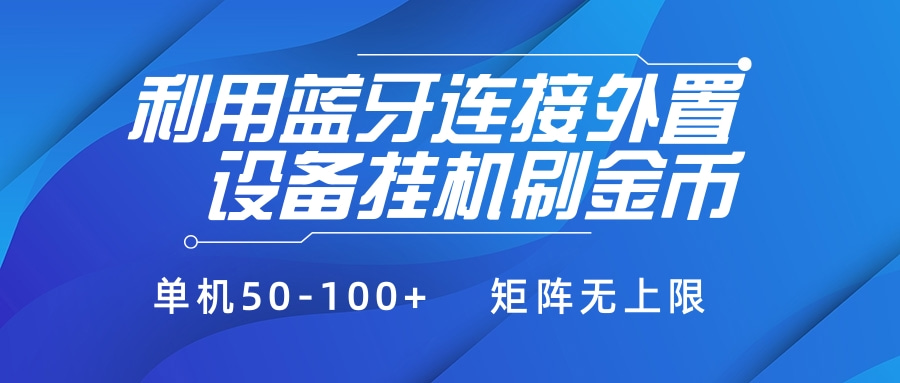 利用蓝牙连接外置设备看广告刷金币，刷金币单机50-100+矩阵无上限青柠创客-网创项目资源站-副业项目-创业项目-搞钱项目青柠创客