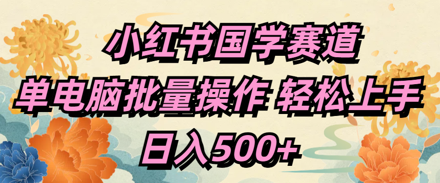 小红书国学赛道 单电脑批量操作 轻松上手 日入500+青柠创客-网创项目资源站-副业项目-创业项目-搞钱项目青柠创客