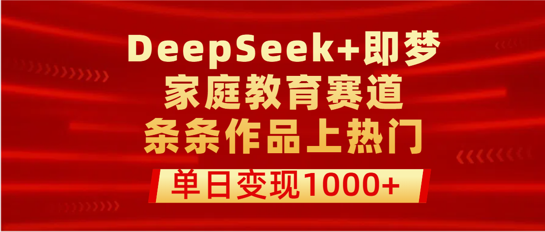 DeepSeek+即梦做家庭教育赛道，条条作品上热门，单日变现1000+青柠创客-网创项目资源站-副业项目-创业项目-搞钱项目青柠创客