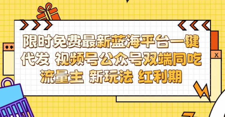 最新蓝海平台一键代发项目 从未有过的全新躺赚模式 限时免费 视频号+公众号 双端同吃流量主 新玩法 红利期青柠创客-网创项目资源站-副业项目-创业项目-搞钱项目青柠创客