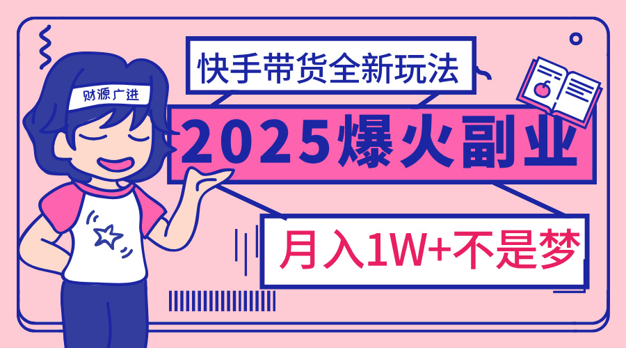2025年爆红副业！快手带货全新玩法，月入1万加不是梦！青柠创客-网创项目资源站-副业项目-创业项目-搞钱项目青柠创客