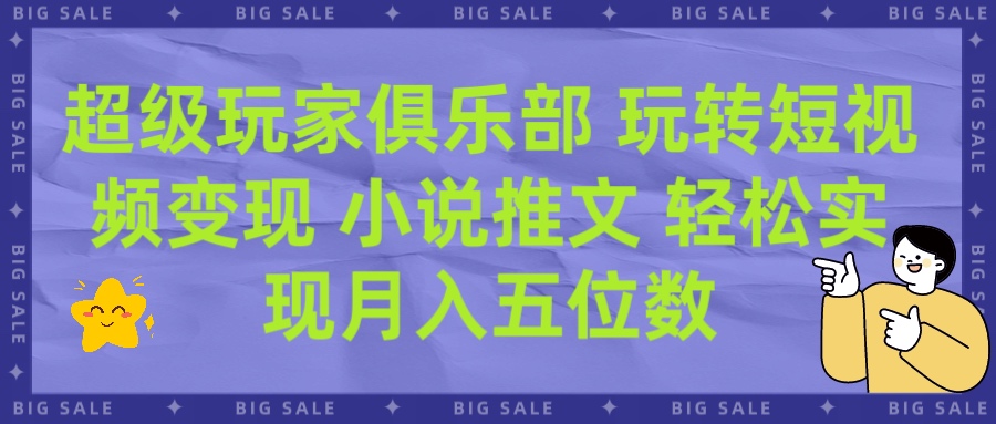 超级玩家俱乐部 玩转短视频变现 小说推文 轻松月入五位数青柠创客-网创项目资源站-副业项目-创业项目-搞钱项目青柠创客