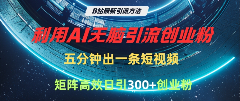 B站最新引流方法，利用AI无脑引流创业粉，五分钟一条作品，矩阵高效日引300家精准创业粉青柠创客-网创项目资源站-副业项目-创业项目-搞钱项目青柠创客