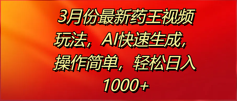 3月份最新药王视频玩法，AI快速生成，操作简单，轻松日入1000+青柠创客-网创项目资源站-副业项目-创业项目-搞钱项目青柠创客