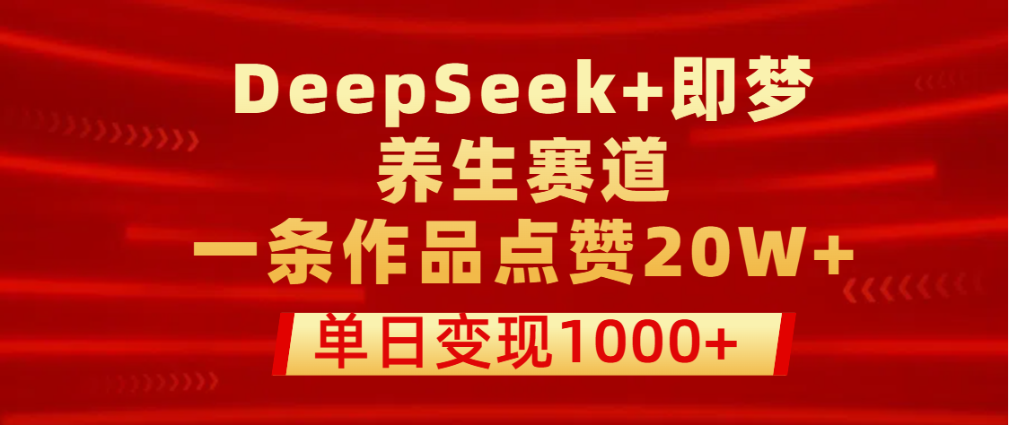 用DeepSeek+即梦做养生赛道，一条作品点赞20W+，单日变现1000+青柠创客-网创项目资源站-副业项目-创业项目-搞钱项目青柠创客
