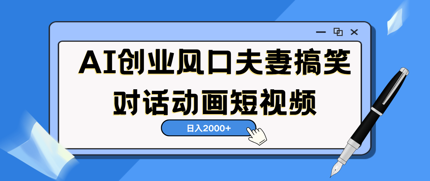 AI短视频创业风口！夫妻搞笑对话，动画短视频5分钟做一条，轻松日入2000（可矩阵放大）青柠创客-网创项目资源站-副业项目-创业项目-搞钱项目青柠创客