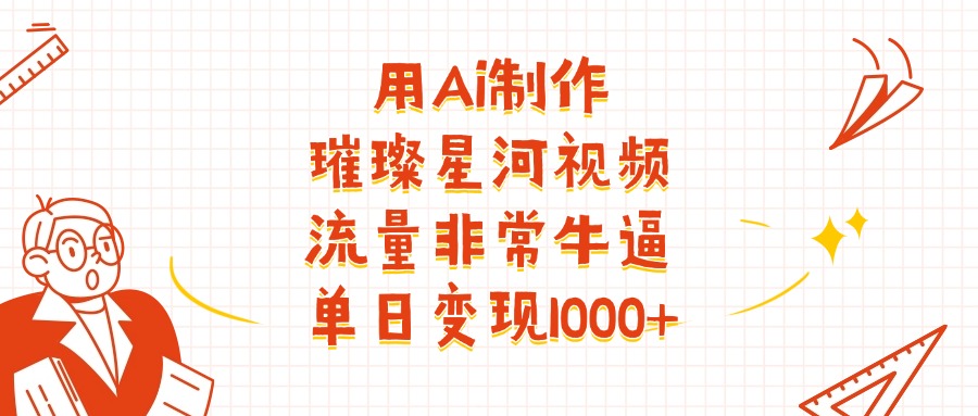 用Ai制作璀璨星河视频，流量非常牛逼，单日变现1000+青柠创客-网创项目资源站-副业项目-创业项目-搞钱项目青柠创客