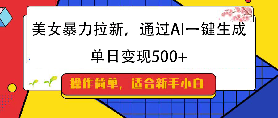 美女暴力拉新，通过AI一键生成，纯小白一学就会，单日变现500+青柠创客-网创项目资源站-副业项目-创业项目-搞钱项目青柠创客