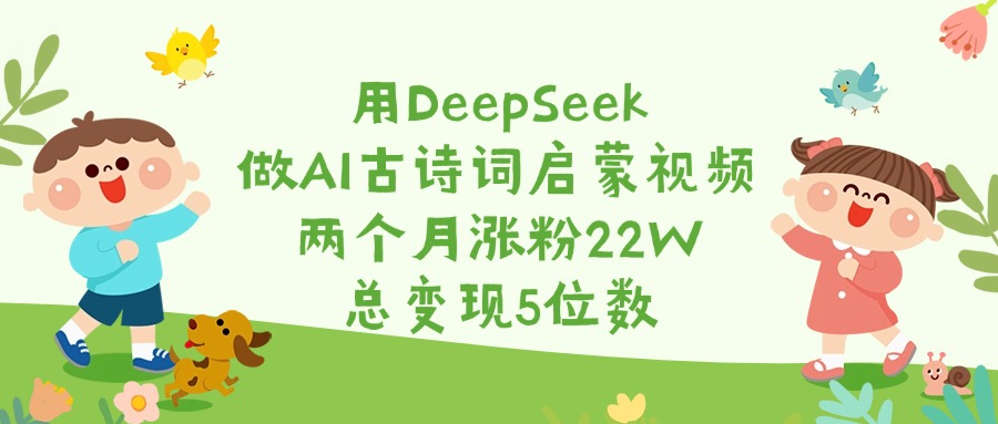 用DeepSeek做AI古诗词启蒙视频，两个月涨粉22W，总变现5位数青柠创客-网创项目资源站-副业项目-创业项目-搞钱项目青柠创客