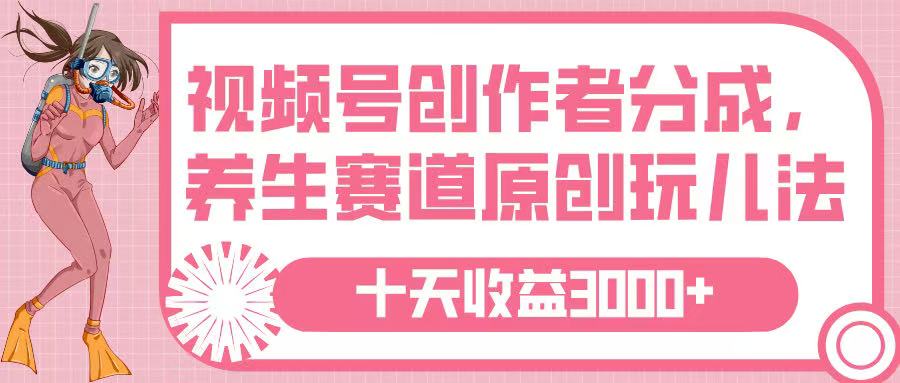 视频号创作者分成，养生赛道原创玩儿法，十条收益 3000➕青柠创客-网创项目资源站-副业项目-创业项目-搞钱项目青柠创客