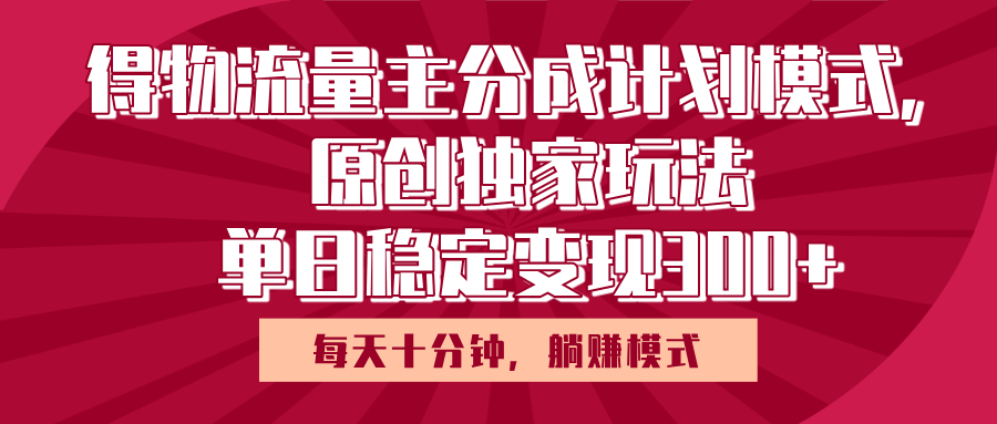 得物流量主原创独家玩法，每天操作十分钟，无脑躺赚，单日稳定变现多张青柠创客-网创项目资源站-副业项目-创业项目-搞钱项目青柠创客