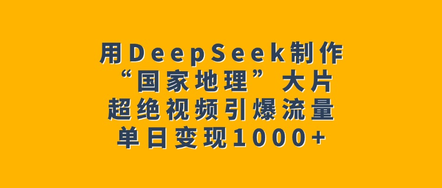 用DeepSeek制作“国家地理”大片，超绝视频引爆流量，单日变现1000+青柠创客-网创项目资源站-副业项目-创业项目-搞钱项目青柠创客