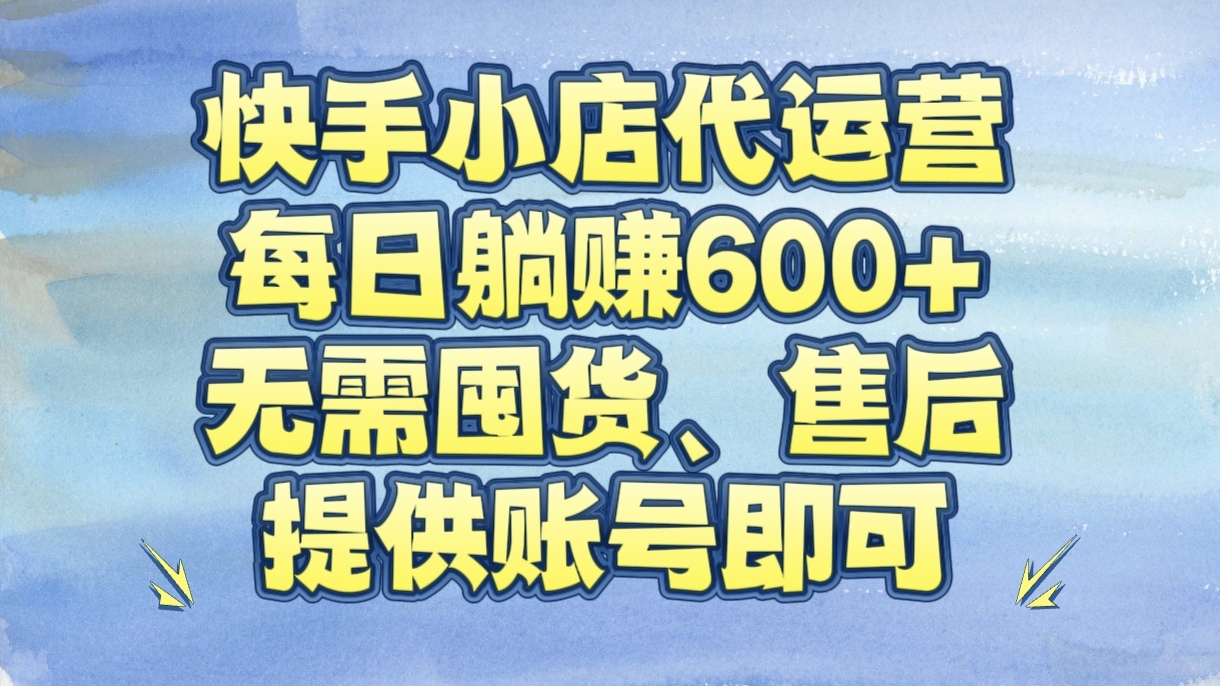 快手小店代运营，每日躺赚600+，无需囤货、售后，提供账号即可青柠创客-网创项目资源站-副业项目-创业项目-搞钱项目青柠创客