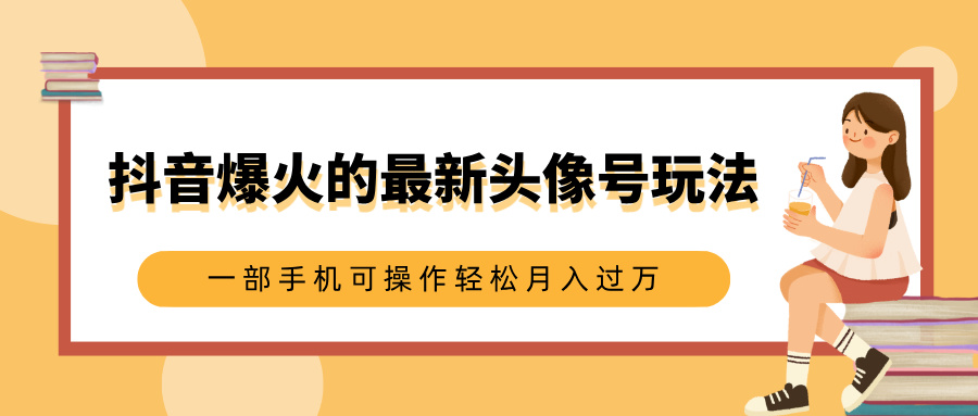 抖音爆火的最新头像号玩法，适合0基础小白，一部手机可操作轻松月入过万青柠创客-网创项目资源站-副业项目-创业项目-搞钱项目青柠创客