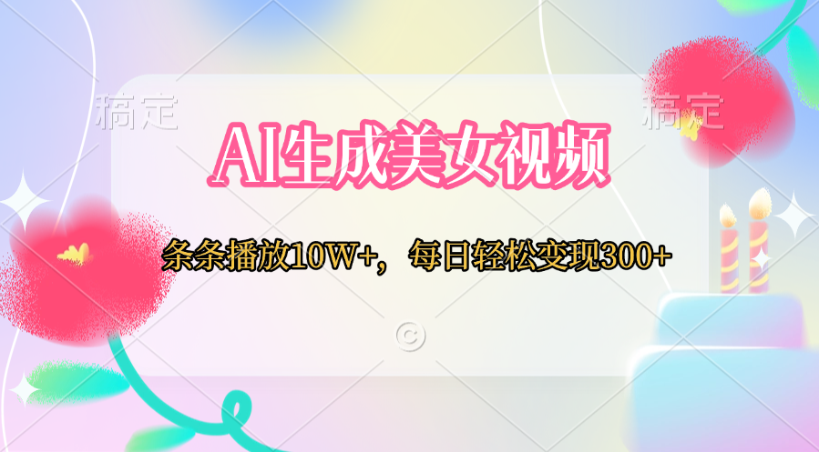 AI生成美女视频  条条播放10W+，每日轻松变现300+青柠创客-网创项目资源站-副业项目-创业项目-搞钱项目青柠创客