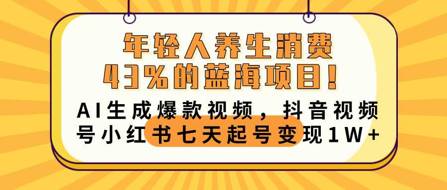 年轻人养生消费43%的蓝海项目!AI生成爆款视频,抖音视频号小红书七天起号变现10000+青柠创客-网创项目资源站-副业项目-创业项目-搞钱项目青柠创客