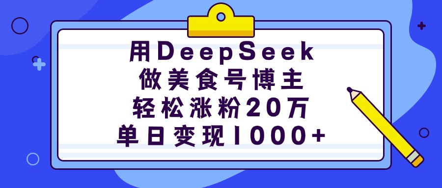 用DeepSeek做美食号博主，轻松涨粉20万，单日变现1000+青柠创客-网创项目资源站-副业项目-创业项目-搞钱项目青柠创客