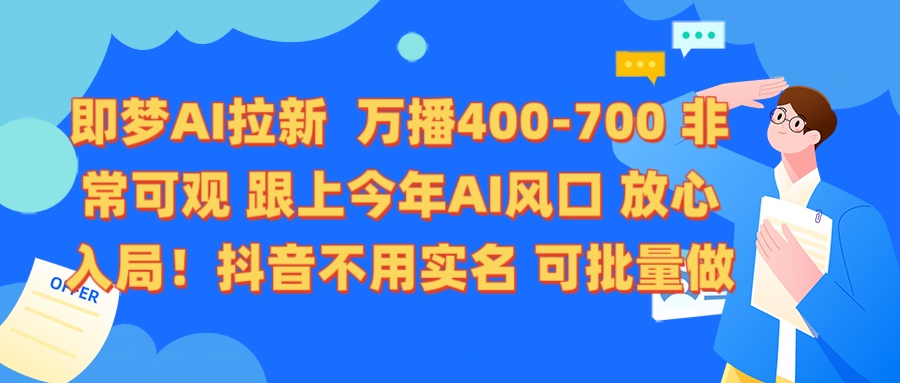 即梦AI拉新 万播400-700 抖音不用实名 可批量做青柠创客-网创项目资源站-副业项目-创业项目-搞钱项目青柠创客