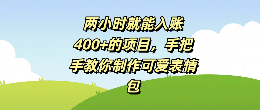 两小时就能入账400+的项目，手把手教你制作可爱表情包青柠创客-网创项目资源站-副业项目-创业项目-搞钱项目青柠创客