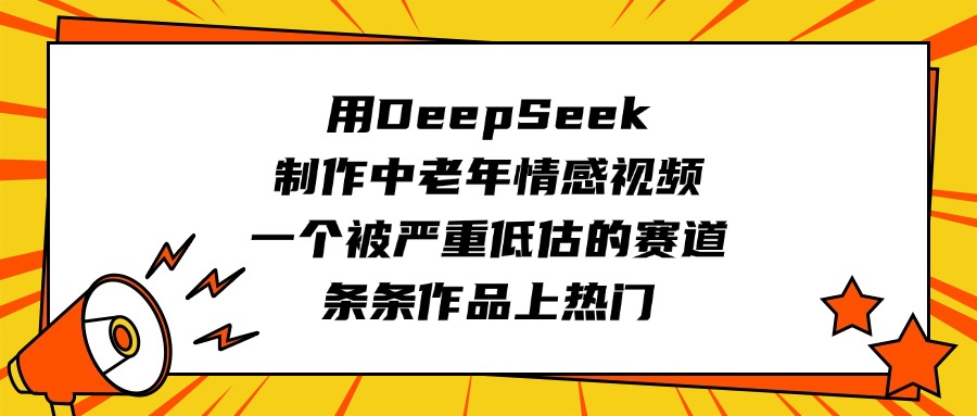 用DeepSeek制作中老年情感视频，一个被严重低估的赛道，条条作品上热门青柠创客-网创项目资源站-副业项目-创业项目-搞钱项目青柠创客
