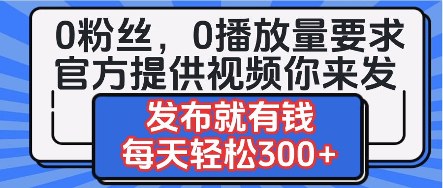 0粉丝要求0播放量要求，官方提供视频你来发  发布就有钱，每天轻松300+青柠创客-网创项目资源站-副业项目-创业项目-搞钱项目青柠创客
