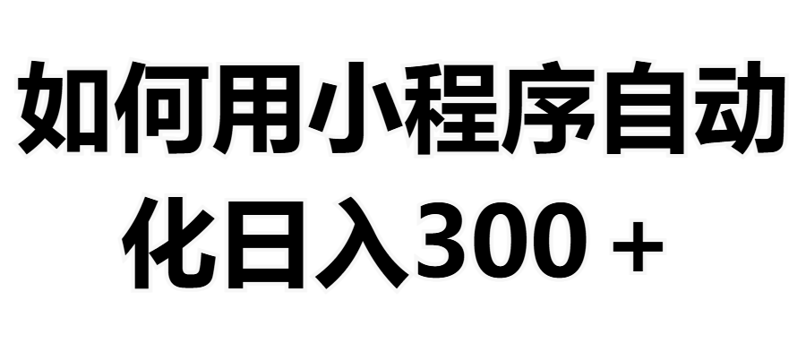 如何用小程序构建自动化日入300+(附操作手册+数据源清单)青柠创客-网创项目资源站-副业项目-创业项目-搞钱项目青柠创客