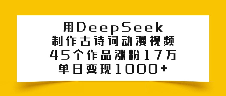 用DeepSeek制作古诗词动漫视频，45个作品涨粉17万，单日变现1000+青柠创客-网创项目资源站-副业项目-创业项目-搞钱项目青柠创客