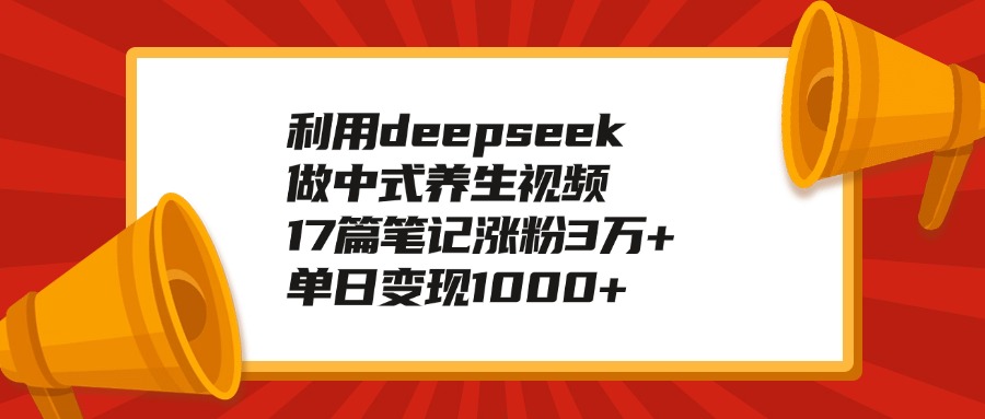 利用deepseek做中式养生视频，17篇笔记涨粉3万+，单日变现1000+青柠创客-网创项目资源站-副业项目-创业项目-搞钱项目青柠创客
