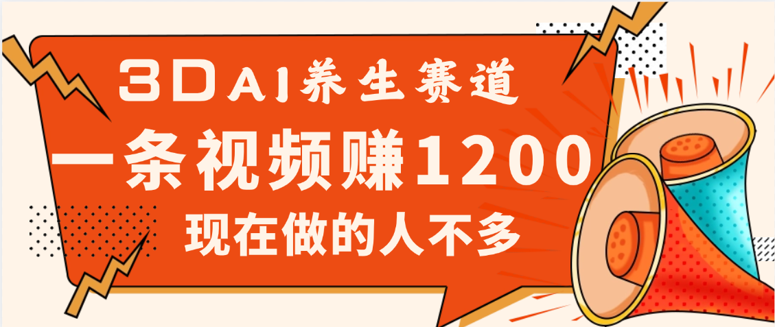 3DAI养生赛道，一条视频赚了1200，新蓝海，目前做的人不多青柠创客-网创项目资源站-副业项目-创业项目-搞钱项目青柠创客
