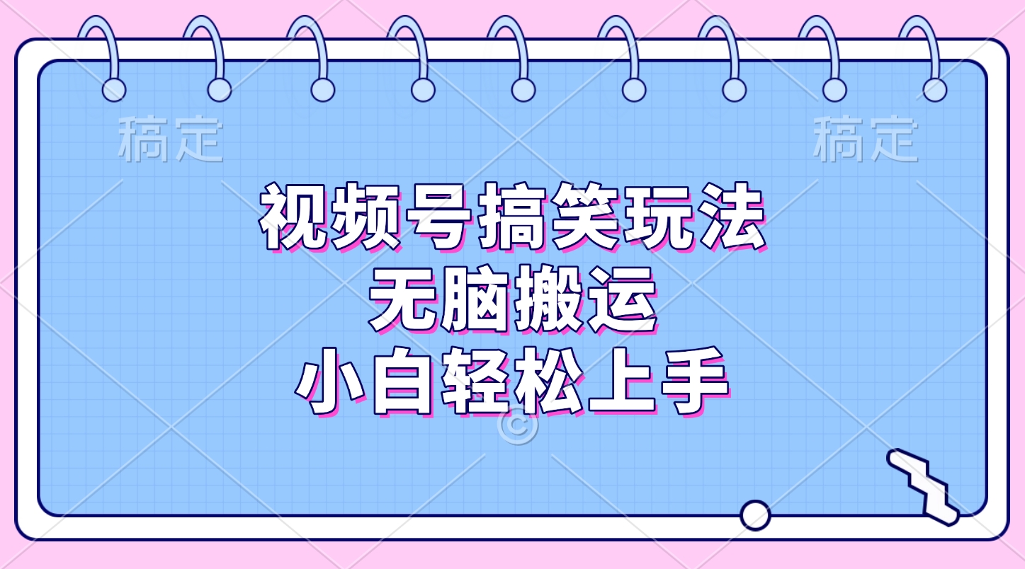 视频号搞笑玩法，无脑搬运，小白轻松上手青柠创客-网创项目资源站-副业项目-创业项目-搞钱项目青柠创客