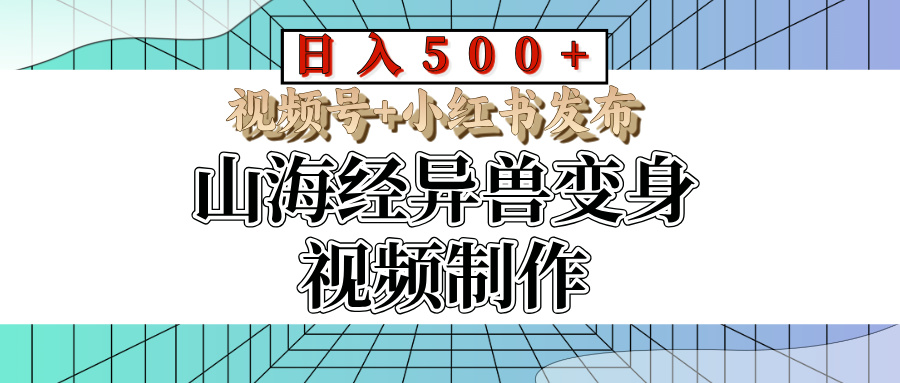 山海经异兽变身视频制作，日入500+，视频号+小红书发布青柠创客-网创项目资源站-副业项目-创业项目-搞钱项目青柠创客