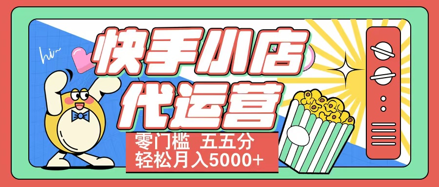 快手小店代运营 零门槛 五五分轻松月入5000+青柠创客-网创项目资源站-副业项目-创业项目-搞钱项目青柠创客