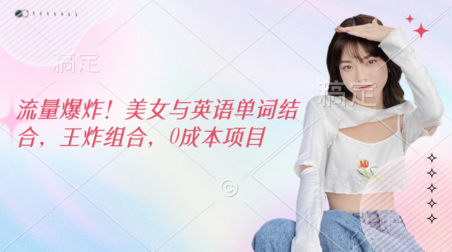 流量爆炸！美女与英语单词结合，王炸组合，0成本项目青柠创客-网创项目资源站-副业项目-创业项目-搞钱项目青柠创客