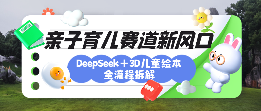 育儿赛道新风口：DeepSeek+3D绘本全流程拆解，月涨粉上万，还能培养亲子创造力青柠创客-网创项目资源站-副业项目-创业项目-搞钱项目青柠创客