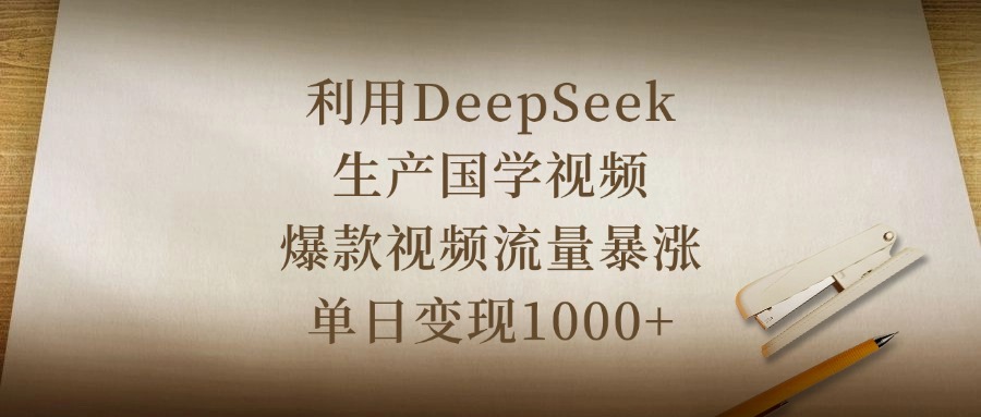 利用DeepSeek生产国学视频，爆款视频流量暴涨，单日变现1000+青柠创客-网创项目资源站-副业项目-创业项目-搞钱项目青柠创客