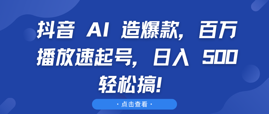 抖音 AI 造爆款，百万播放速起号，日入 500 轻松搞！青柠创客-网创项目资源站-副业项目-创业项目-搞钱项目青柠创客
