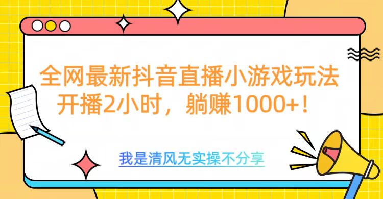 全网首发!抖音直播小游戏全新玩法来袭,仅开播 2 小时,就能轻松躺赚 1000+!青柠创客-网创项目资源站-副业项目-创业项目-搞钱项目青柠创客