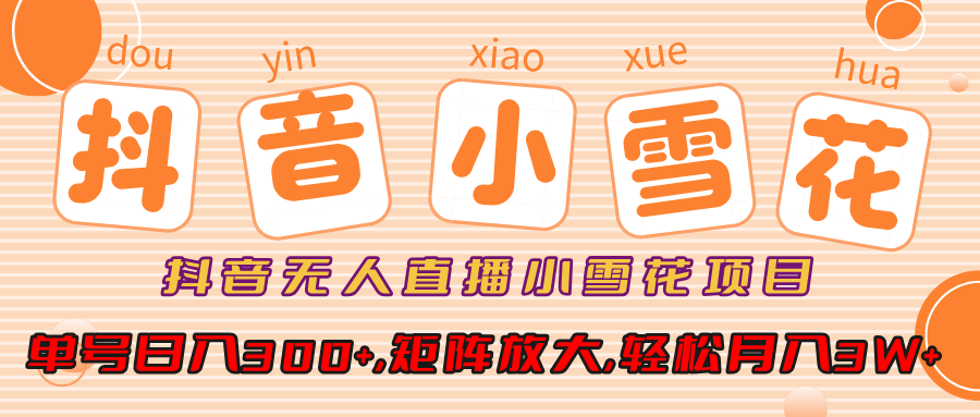 抖音无人直播小雪花项目，单号日入300+,矩阵放大,轻松月入3W+青柠创客-网创项目资源站-副业项目-创业项目-搞钱项目青柠创客