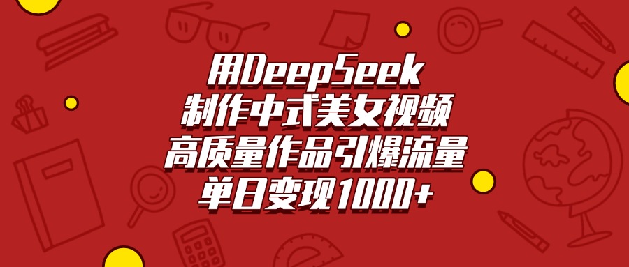 用DeepSeek制作中式美女视频，高质量作品引爆流量，单日变现1000+青柠创客-网创项目资源站-副业项目-创业项目-搞钱项目青柠创客